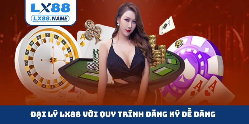 Đại lý LX88 với quy trình đăng ký dễ dàng